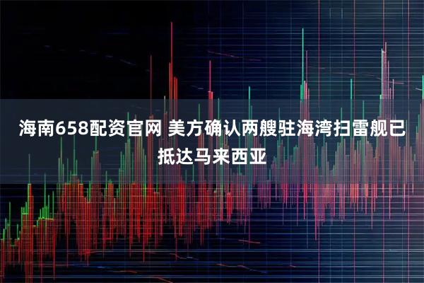 海南658配资官网 美方确认两艘驻海湾扫雷舰已抵达马来西亚