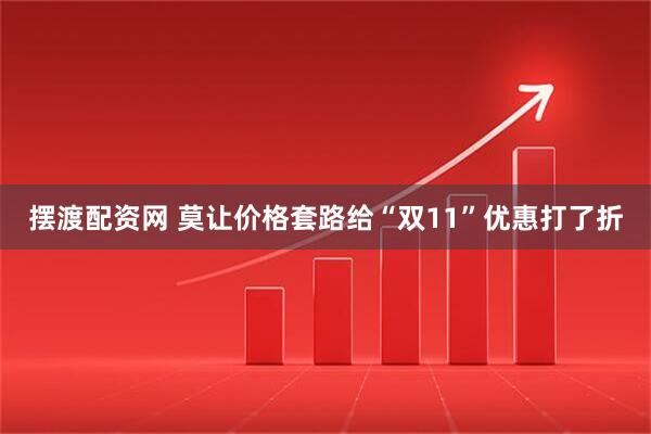 摆渡配资网 莫让价格套路给“双11”优惠打了折