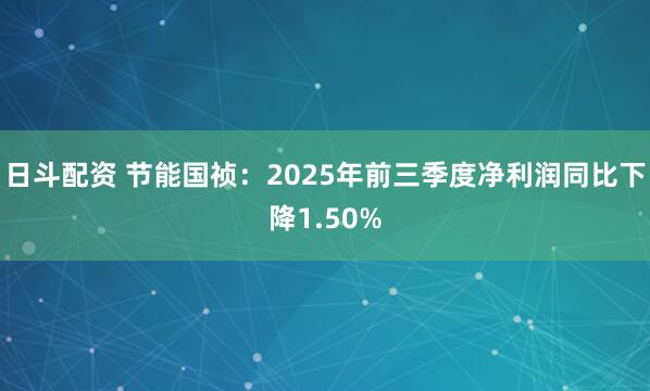 日斗配资 节能国祯：2025年前三季度净利润同比下降1.50%
