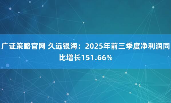广证策略官网 久远银海：2025年前三季度净利润同比增长151.66%