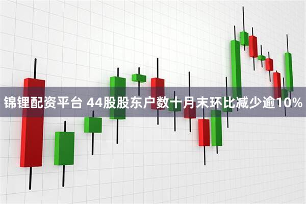 锦锂配资平台 44股股东户数十月末环比减少逾10%