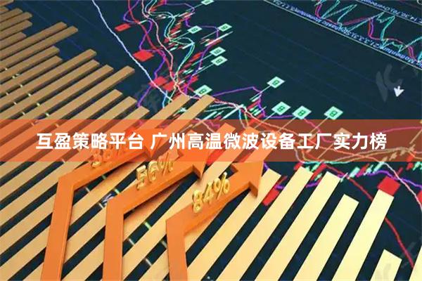 互盈策略平台 广州高温微波设备工厂实力榜