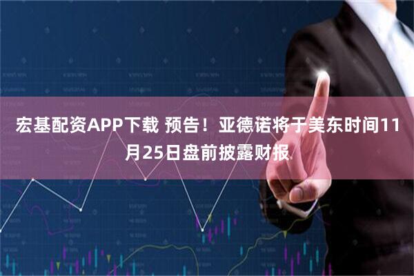 宏基配资APP下载 预告！亚德诺将于美东时间11月25日盘前披露财报
