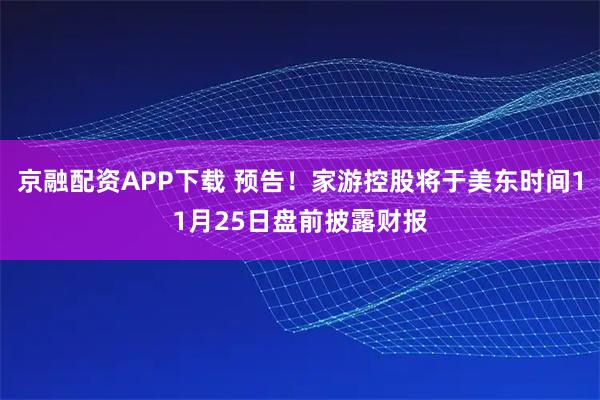 京融配资APP下载 预告！家游控股将于美东时间11月25日盘前披露财报