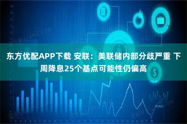东方优配APP下载 安联：美联储内部分歧严重 下周降息25个基点可能性仍偏高